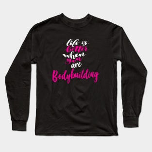 Life Is Better When You Are Bodybuilding Long Sleeve T-Shirt